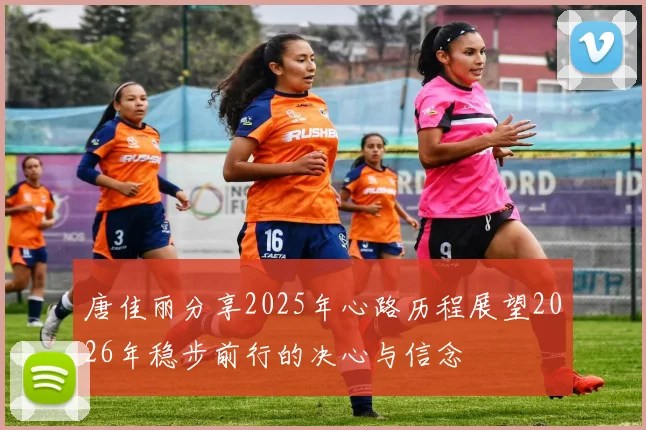 唐佳丽分享2025年心路历程展望2026年稳步前行的决心与信念