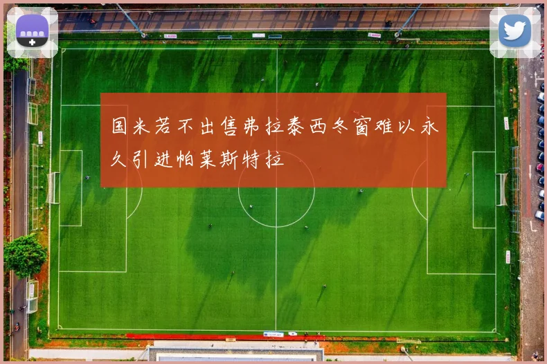 国米若不出售弗拉泰西冬窗难以永久引进帕莱斯特拉