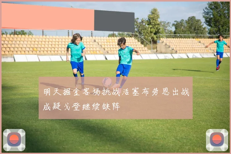 明天掘金客场挑战活塞布劳恩出战成疑戈登继续缺阵