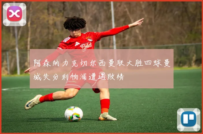 阿森纳力克切尔西曼联大胜四球曼城失分利物浦遭遇败绩