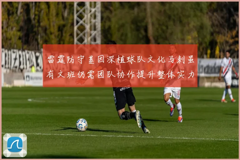 雷霆防守基因深植球队文化马刺虽有文班仍需团队协作提升整体实力