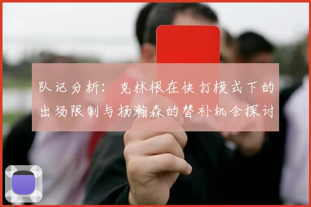 队记分析：克林根在快打模式下的出场限制与杨瀚森的替补机会探讨