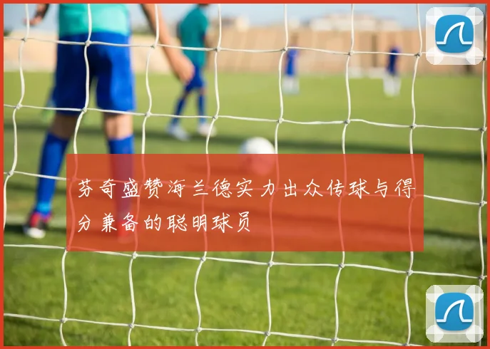 芬奇盛赞海兰德实力出众传球与得分兼备的聪明球员