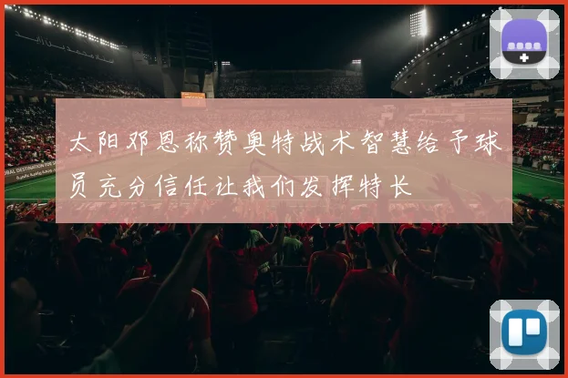 太阳邓恩称赞奥特战术智慧给予球员充分信任让我们发挥特长