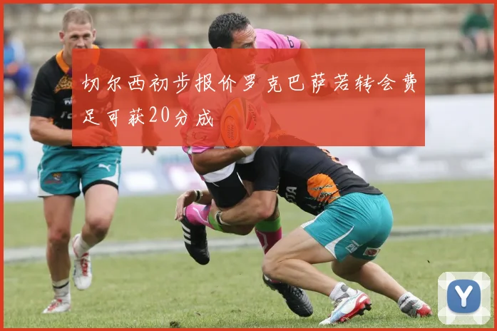 切尔西初步报价罗克巴萨若转会费足可获20分成