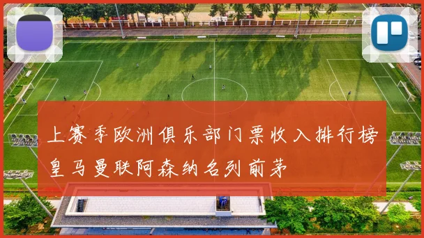 上赛季欧洲俱乐部门票收入排行榜皇马曼联阿森纳名列前茅