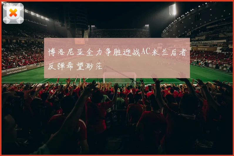 博洛尼亚全力争胜迎战AC米兰后者反弹希望渺茫