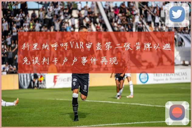 科里纳呼吁VAR审查第二张黄牌以避免误判卡卢卢事件再现